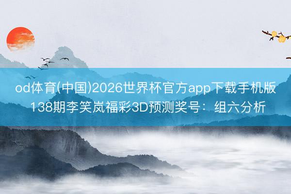 od体育(中国)2026世界杯官方app下载手机版 138期李笑岚福彩3D预测奖号：组六分析