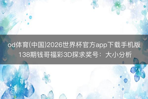 od体育(中国)2026世界杯官方app下载手机版 138期钱哥福彩3D探求奖号：大小分析