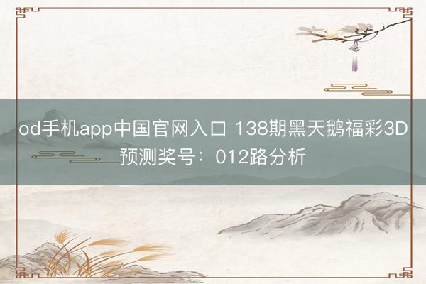 od手机app中国官网入口 138期黑天鹅福彩3D预测奖号：012路分析