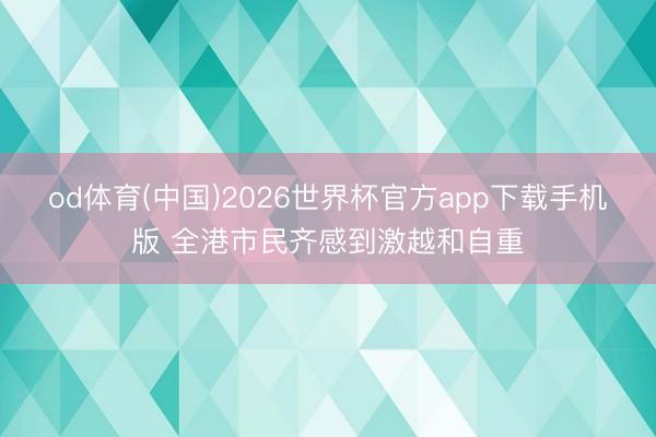 od体育(中国)2026世界杯官方app下载手机版 全港市民齐感到激越和自重