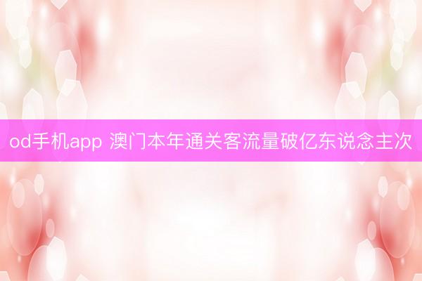 od手机app 澳门本年通关客流量破亿东说念主次