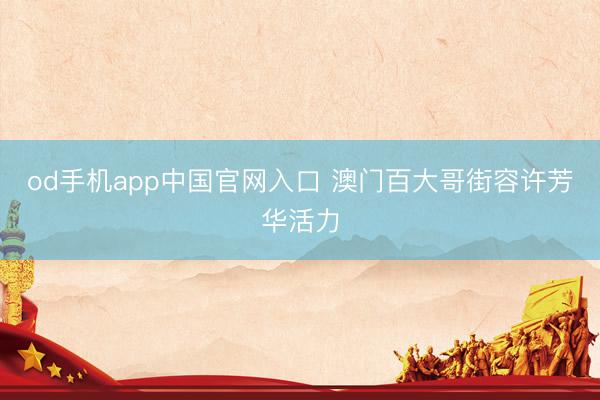 od手机app中国官网入口 澳门百大哥街容许芳华活力