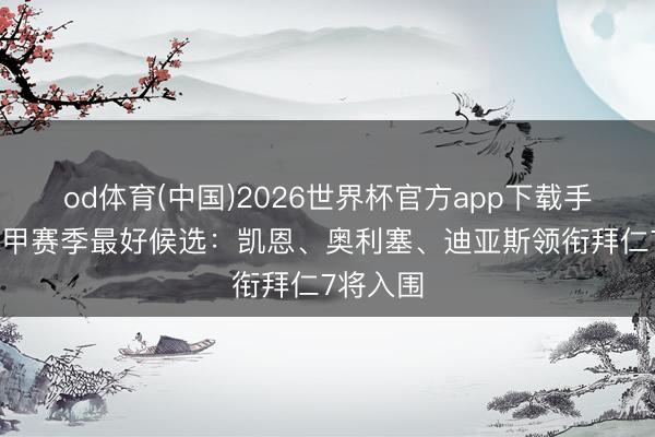 od体育(中国)2026世界杯官方app下载手机版 德甲赛季最好候选：凯恩、奥利塞、迪亚斯领衔拜仁7将入围