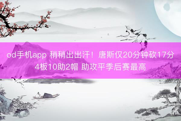 od手机app 稍稍出出汗!唐斯仅20分钟砍17分4板10助2帽 助攻平季后赛最高