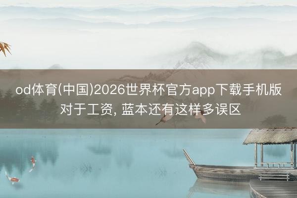 od体育(中国)2026世界杯官方app下载手机版 对于工资， 蓝本还有这样多误区