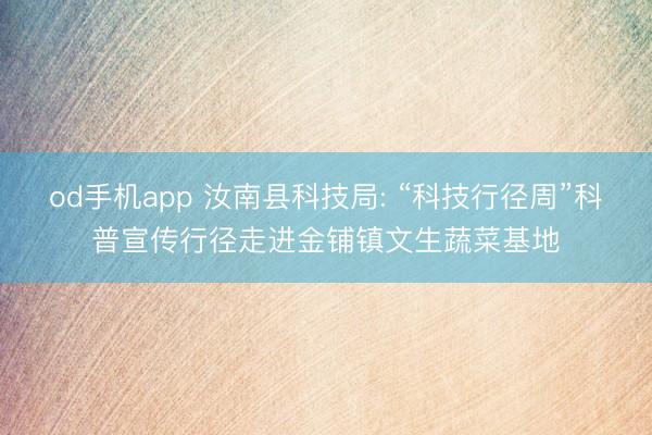 od手机app 汝南县科技局: “科技行径周”科普宣传行径走进金铺镇文生蔬菜基地