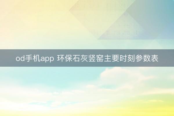 od手机app 环保石灰竖窑主要时刻参数表