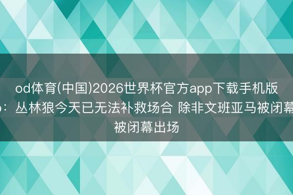 od体育(中国)2026世界杯官方app下载手机版 Skip：丛林狼今天已无法补救场合 除非文班亚马被闭幕出场