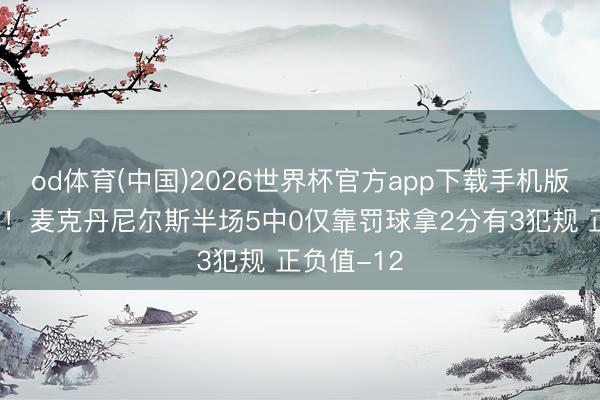 od体育(中国)2026世界杯官方app下载手机版 气象全无！麦克丹尼尔斯半场5中0仅靠罚球拿2分有3犯规 正负值-12