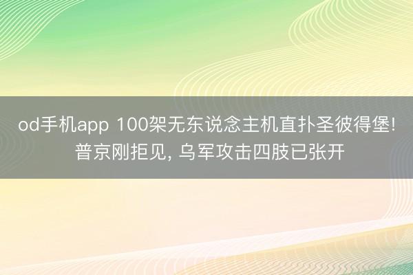 od手机app 100架无东说念主机直扑圣彼得堡! 普京刚拒见, 乌军攻击四肢已张开