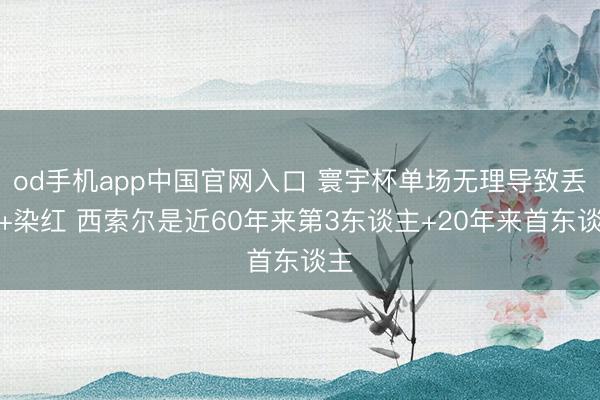 od手机app中国官网入口 寰宇杯单场无理导致丢球+染红 西索尔是近60年来第3东谈主+20年来首东谈主