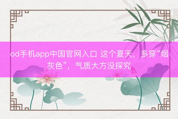 od手机app中国官网入口 这个夏天，多穿“烟灰色”，气质大方没探究
