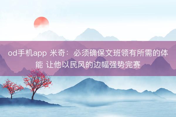 od手机app 米奇：必须确保文班领有所需的体能 让他以民风的边幅强势完赛