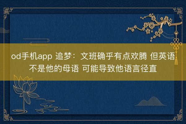 od手机app 追梦：文班确乎有点欢腾 但英语不是他的母语 可能导致他语言径直