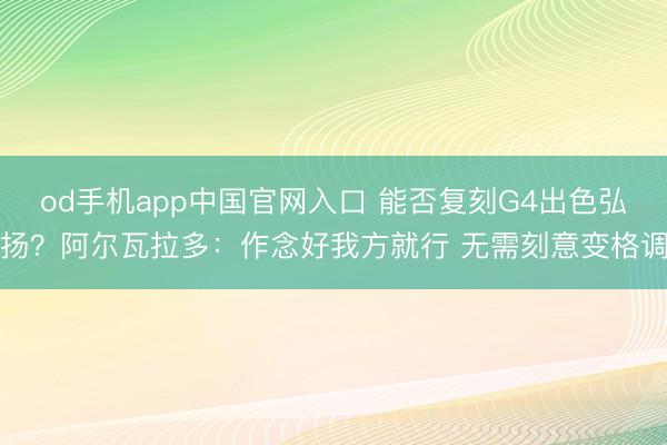 od手机app中国官网入口 能否复刻G4出色弘扬？阿尔瓦拉多：作念好我方就行 无需刻意变格调