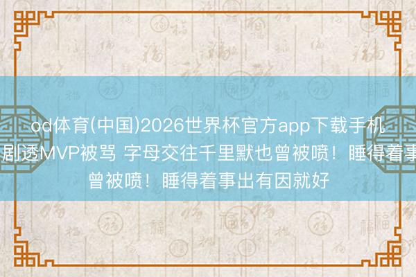 od体育(中国)2026世界杯官方app下载手机版 Shams:剧透MVP被骂 字母交往千里默也曾被喷!睡得着事出有因就好