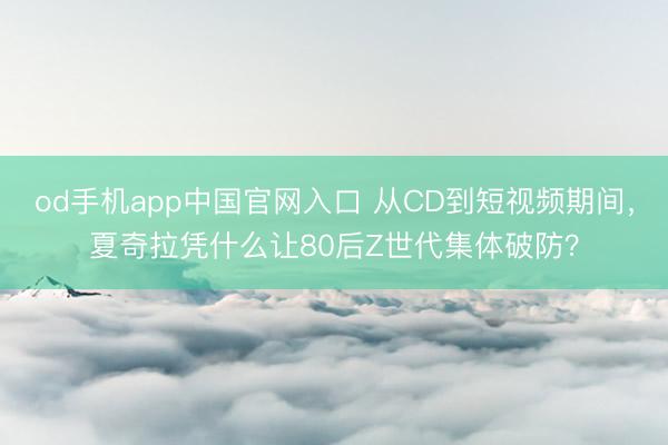 od手机app中国官网入口 从CD到短视频期间，夏奇拉凭什么让80后Z世代集体破防？