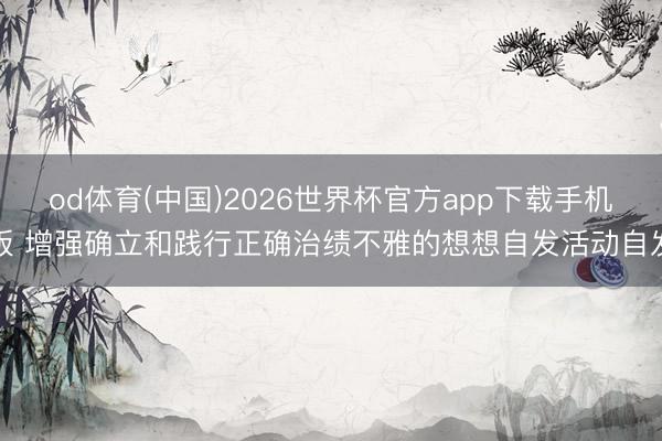 od体育(中国)2026世界杯官方app下载手机版 增强确立和践行正确治绩不雅的想想自发活动自发