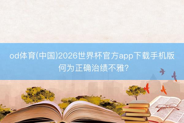 od体育(中国)2026世界杯官方app下载手机版 何为正确治绩不雅？