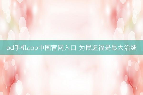 od手机app中国官网入口 为民造福是最大治绩