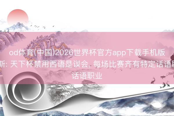 od体育(中国)2026世界杯官方app下载手机版 阿斯: 天下杯禁用西语是误会， 每场比赛齐有特定话语职业