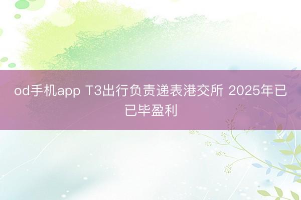 od手机app T3出行负责递表港交所 2025年已已毕盈利