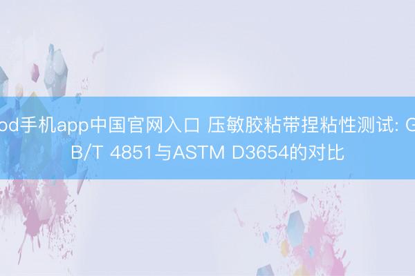 od手机app中国官网入口 压敏胶粘带捏粘性测试: GB/T 4851与ASTM D3654的对比