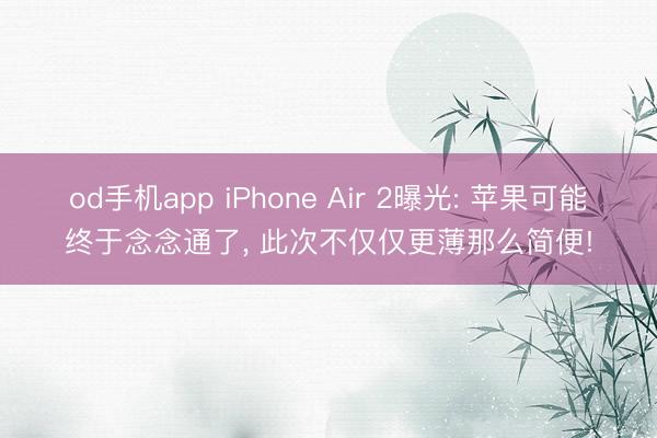 od手机app iPhone Air 2曝光: 苹果可能终于念念通了， 此次不仅仅更薄那么简便!