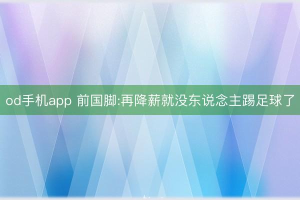 od手机app 前国脚:再降薪就没东说念主踢足球了