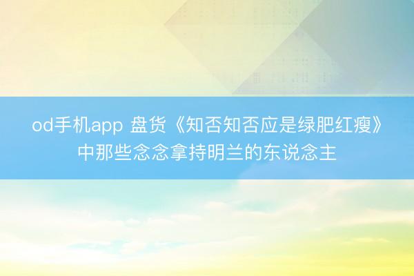 od手机app 盘货《知否知否应是绿肥红瘦》中那些念念拿持明兰的东说念主