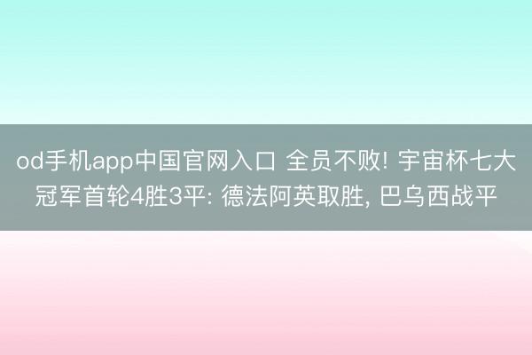od手机app中国官网入口 全员不败! 宇宙杯七大冠军首轮4胜3平: 德法阿英取胜, 巴乌西战平