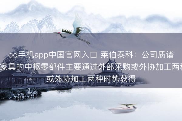 od手机app中国官网入口 莱伯泰科：公司质谱仪ICP-MS家具的中枢零部件主要通过外部采购或外协加工两种时势获得