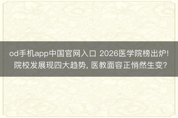 od手机app中国官网入口 2026医学院榜出炉! 院校发展现四大趋势， 医教面容正悄然生变?