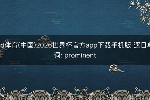 od体育(中国)2026世界杯官方app下载手机版 逐日单词: prominent