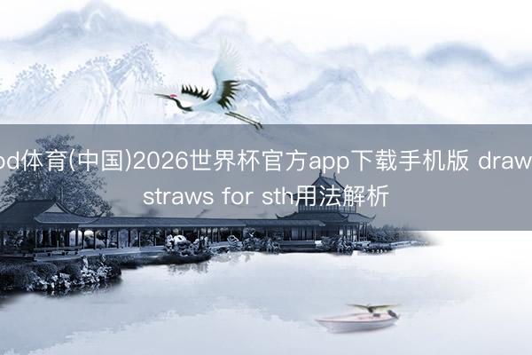 od体育(中国)2026世界杯官方app下载手机版 draw straws for sth用法解析