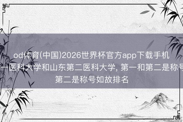 od体育(中国)2026世界杯官方app下载手机版 山东第一医科大学和山东第二医科大学, 第一和第二是称号如故排名
